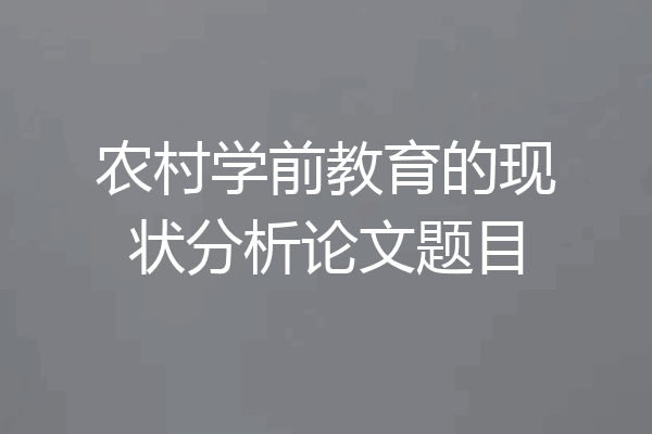 农村学前教育的现状分析论文题目