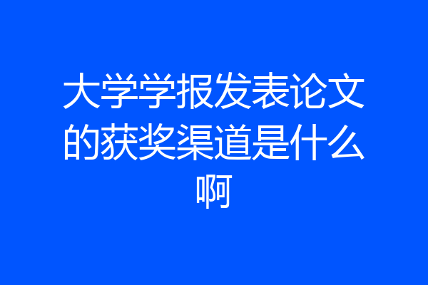 大学学报发表论文的获奖渠道是什么啊