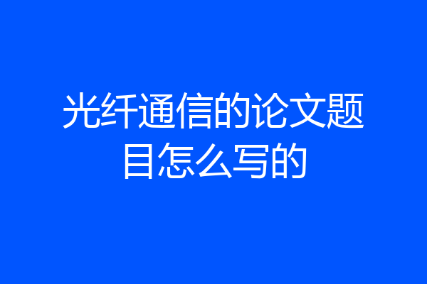 光纤通信的论文题目怎么写的