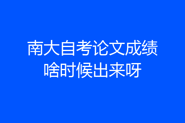 南大自考论文成绩啥时候出来呀