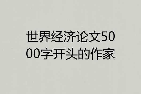 世界经济论文5000字开头的作家