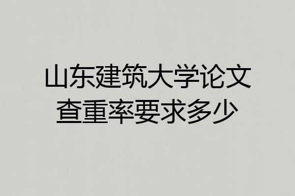 山东建筑大学论文查重率要求多少