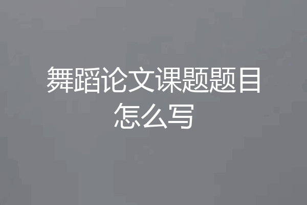 舞蹈论文课题题目怎么写