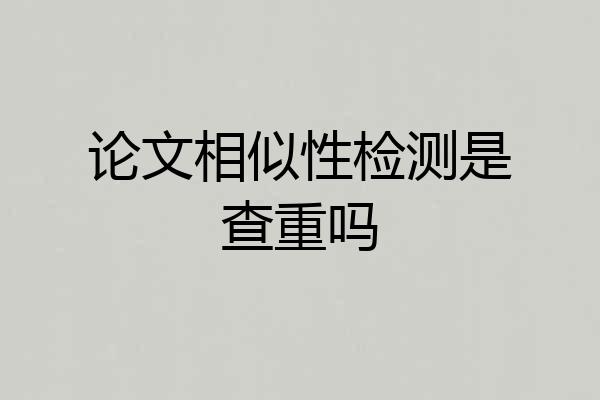 论文相似性检测是查重吗