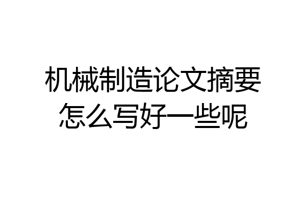 机械制造论文摘要怎么写好一些呢