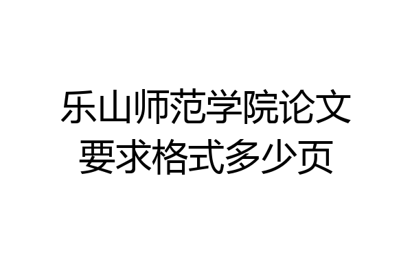 乐山师范学院论文要求格式多少页
