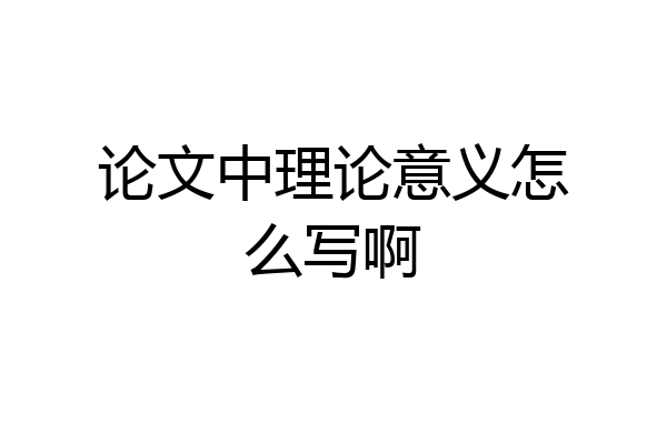 论文中理论意义怎么写啊