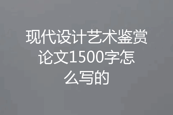 现代设计艺术鉴赏论文1500字怎么写的