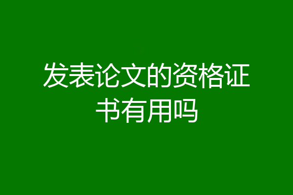 发表论文的资格证书有用吗