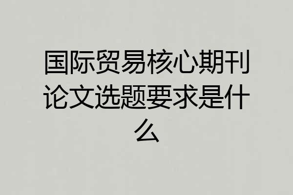 国际贸易核心期刊论文选题要求是什么