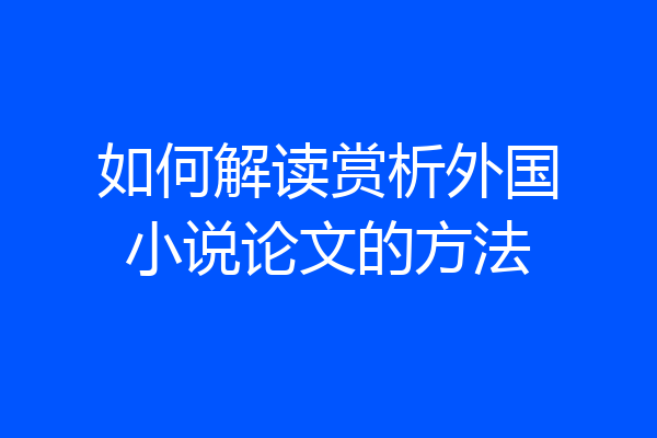 如何解读赏析外国小说论文的方法