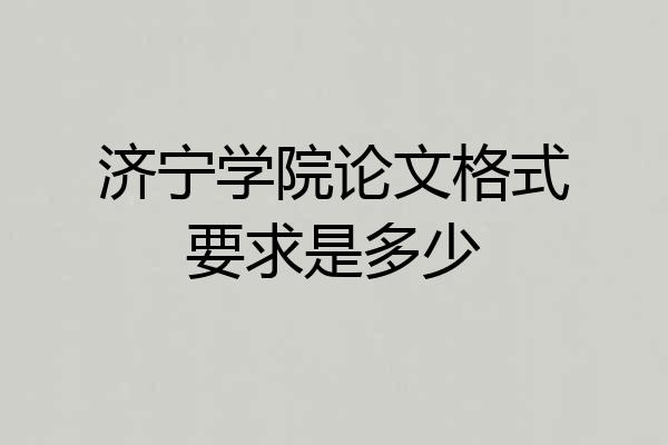 济宁学院论文格式要求是多少