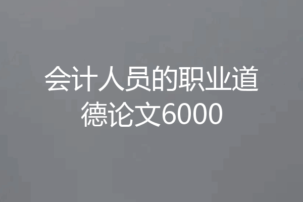 会计人员的职业道德论文6000