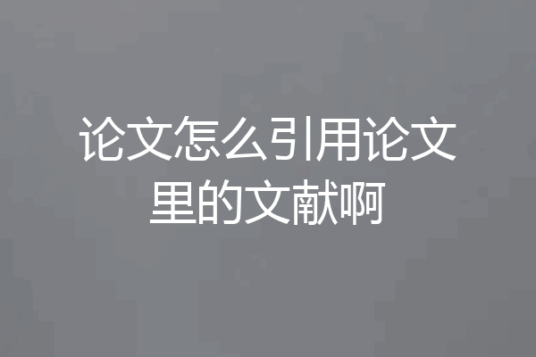 论文怎么引用论文里的文献啊