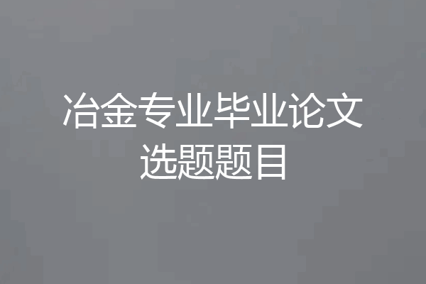 冶金专业毕业论文选题题目