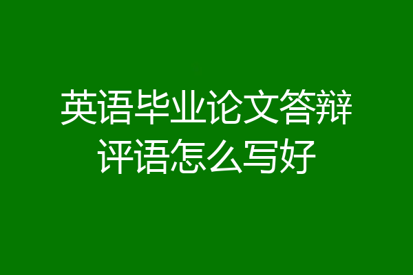 英语毕业论文答辩评语怎么写好