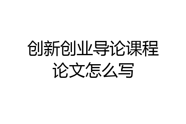 创新创业导论课程论文怎么写