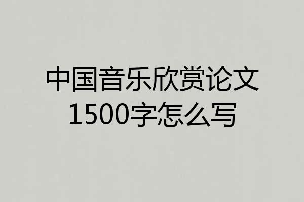 中国音乐欣赏论文1500字怎么写