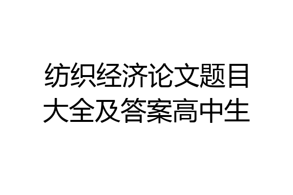 纺织经济论文题目大全及答案高中生
