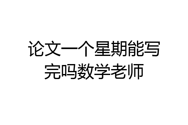 论文一个星期能写完吗数学老师