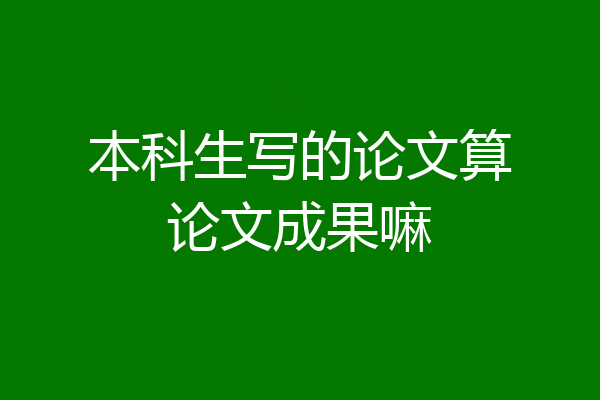 本科生写的论文算论文成果嘛