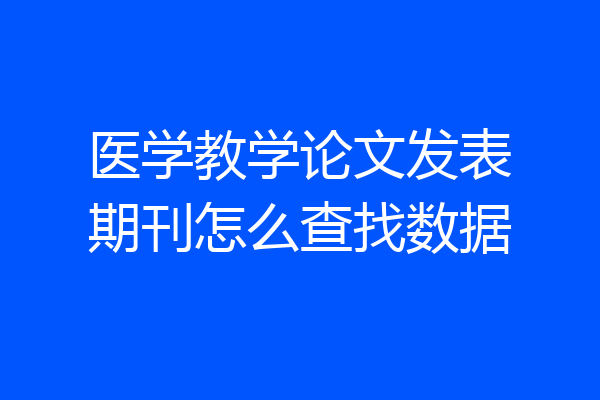 医学教学论文发表期刊怎么查找数据