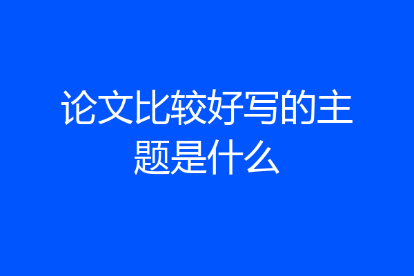论文比较好写的主题是什么