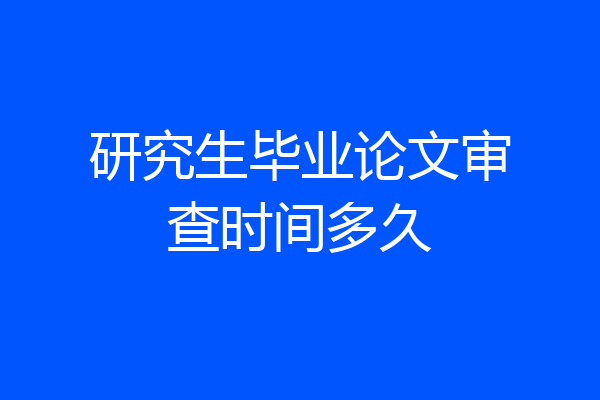 研究生毕业论文审查时间多久