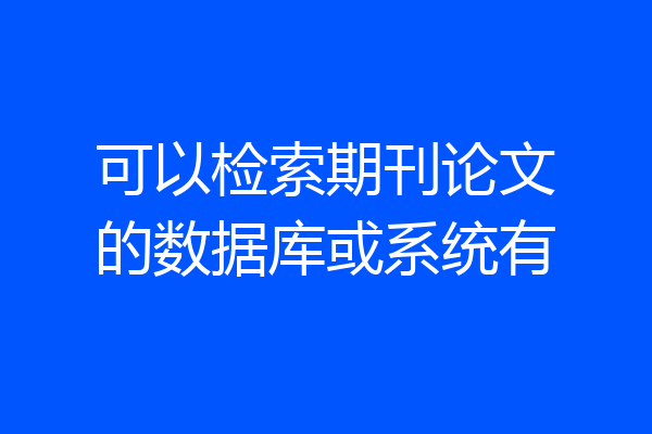 可以检索期刊论文的数据库或系统有