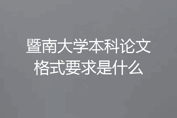 暨南大学本科论文格式要求是什么
