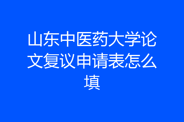 山东中医药大学论文复议申请表怎么填