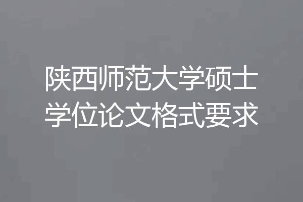 陕西师范大学硕士学位论文格式要求
