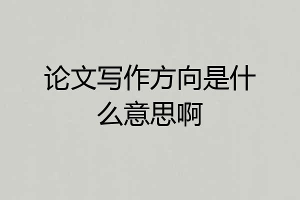 论文写作方向是什么意思啊