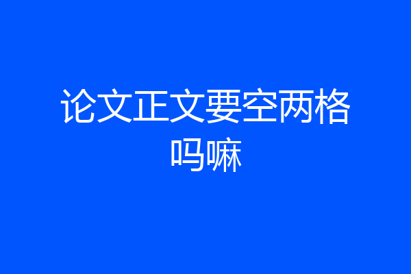 论文正文要空两格吗嘛