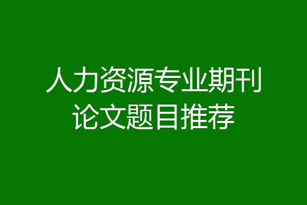 人力资源专业期刊论文题目推荐