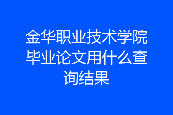 金华职业技术学院毕业论文用什么查询结果