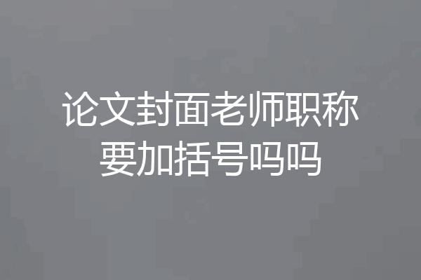 论文封面老师职称要加括号吗吗