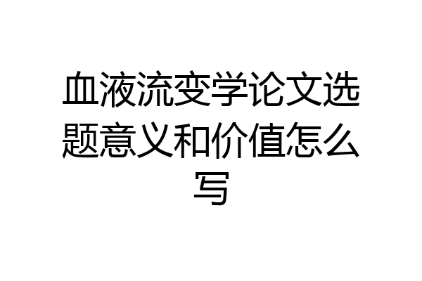 血液流变学论文选题意义和价值怎么写