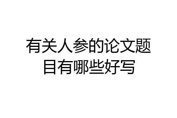 有关人参的论文题目有哪些好写