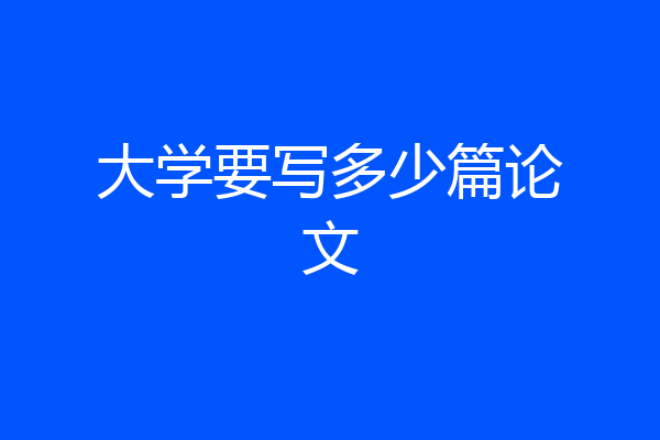 大学要写多少篇论文