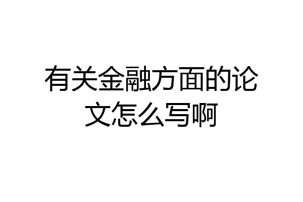 有关金融方面的论文怎么写啊