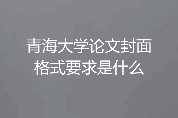 青海大学论文封面格式要求是什么