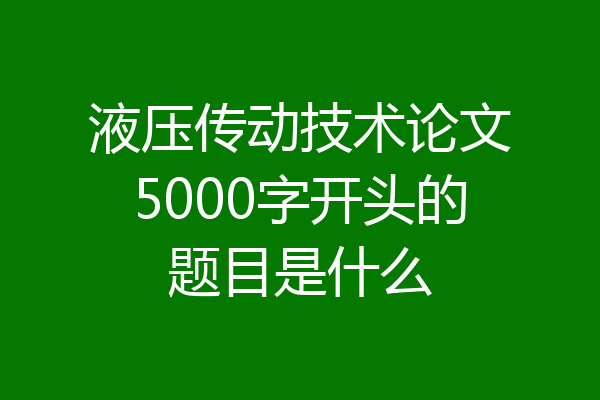 液压传动技术论文5000字开头的题目是什么