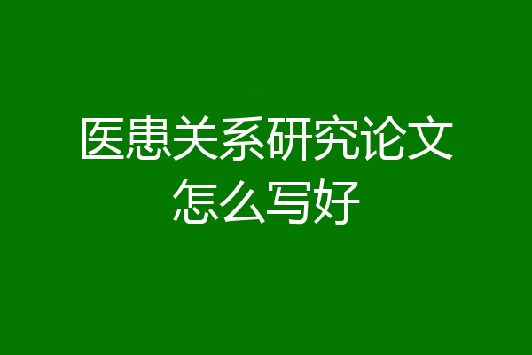 医患关系研究论文怎么写好