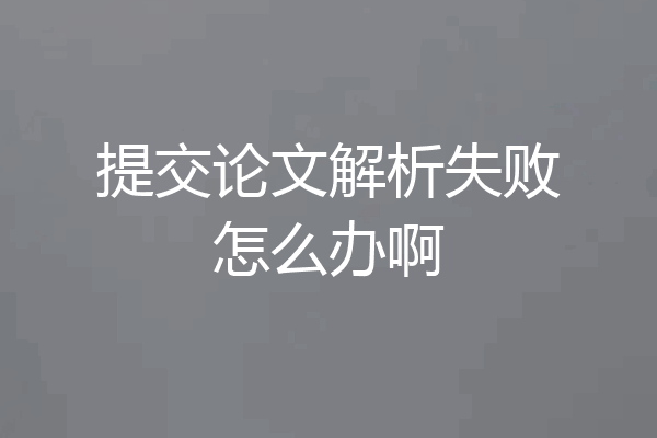 提交论文解析失败怎么办啊