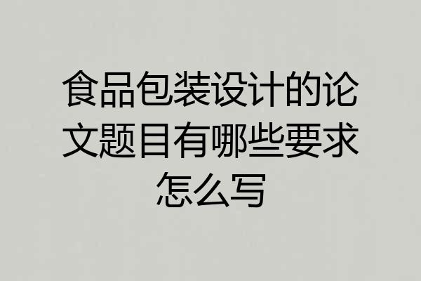食品包装设计的论文题目有哪些要求怎么写