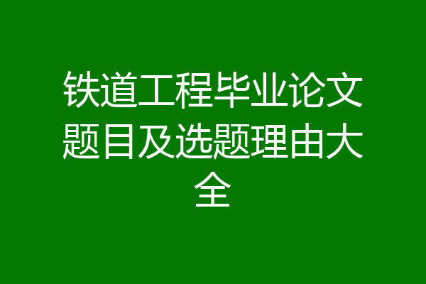 铁道工程毕业论文题目及选题理由大全
