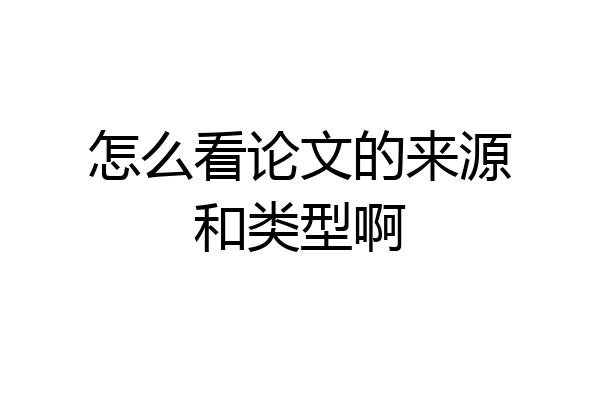 怎么看论文的来源和类型啊