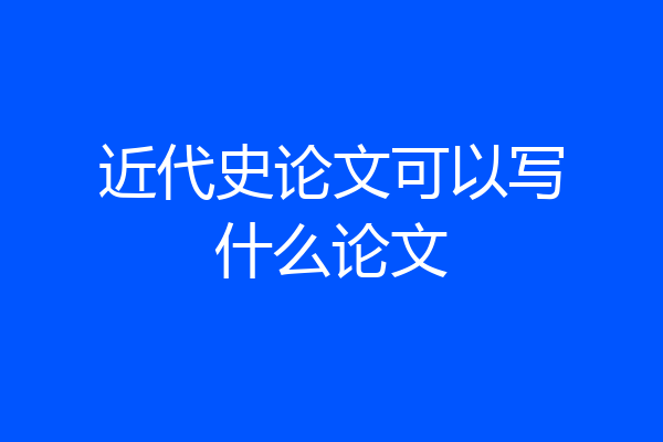 近代史论文可以写什么论文