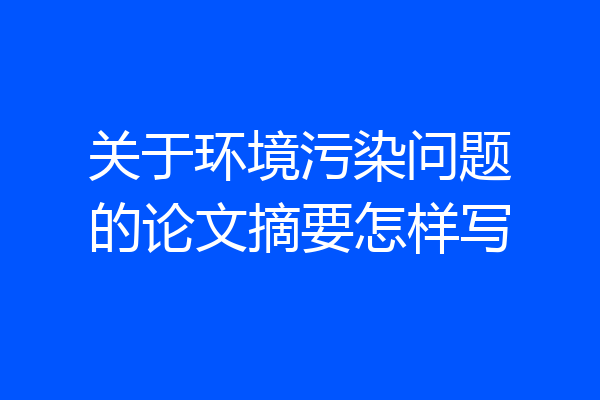 关于环境污染问题的论文摘要怎样写